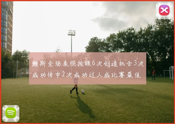 赖斯全场表现抢眼6次创造机会3次成功传中2次成功过人成比赛最佳
