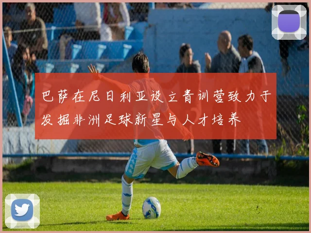 巴萨在尼日利亚设立青训营致力于发掘非洲足球新星与人才培养