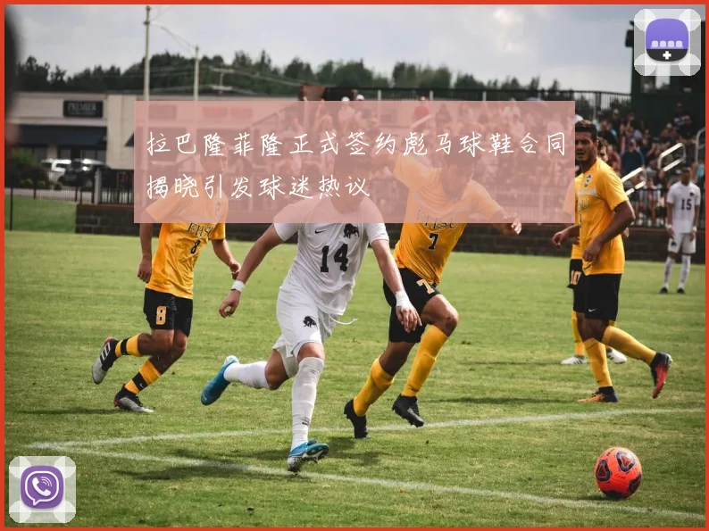 拉巴隆菲隆正式签约彪马球鞋合同揭晓引发球迷热议