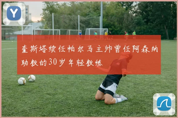 奎斯塔续任帕尔马主帅曾任阿森纳助教的30岁年轻教练