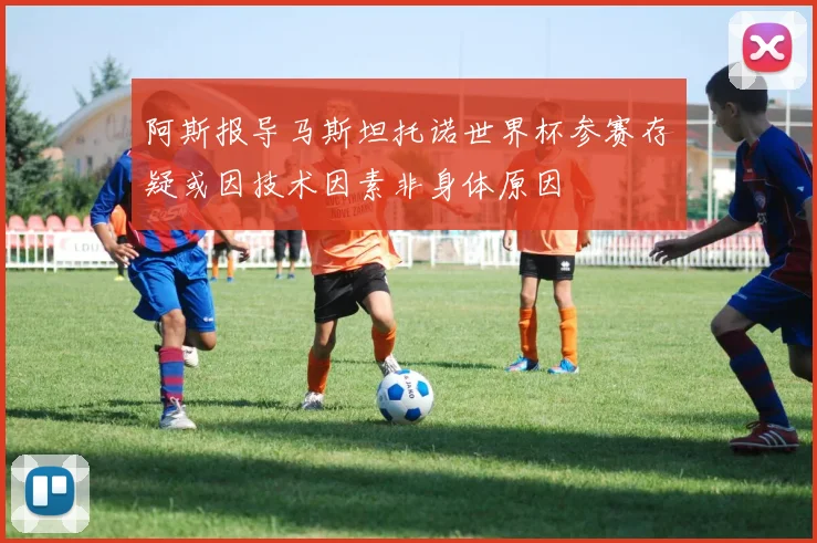 阿斯报导马斯坦托诺世界杯参赛存疑或因技术因素非身体原因