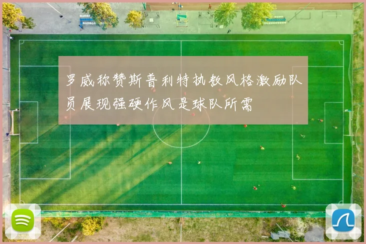 罗威称赞斯普利特执教风格激励队员展现强硬作风是球队所需